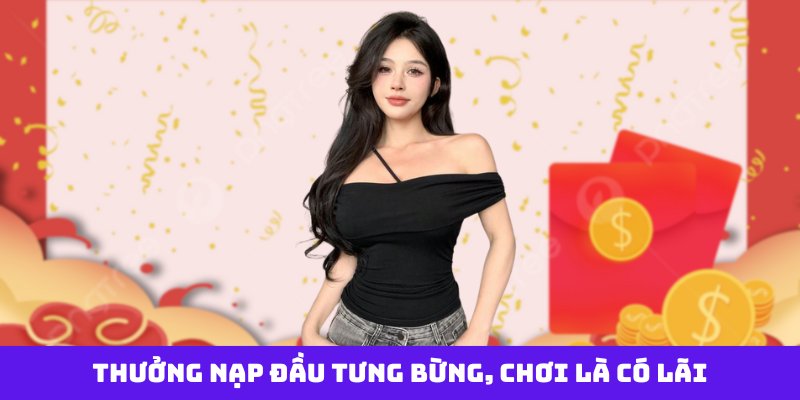 Thưởng nạp đầu tưng bừng, chơi là có lãi