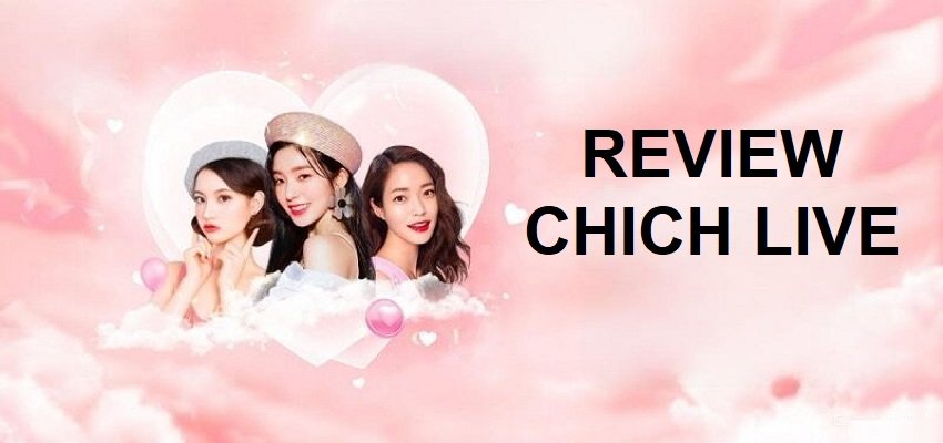 Review Chich Live – Đánh Giá Chi Tiết Nhất Về Ứng Dụng Chich Live