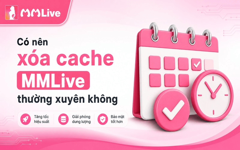 Có nên xóa cache MMLive thường xuyên không?