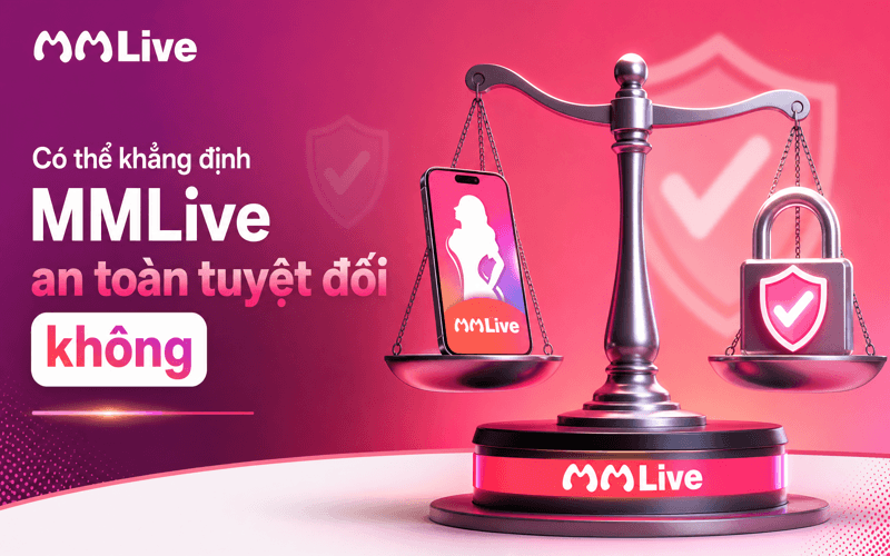 Có thể khẳng định MMLive an toàn tuyệt đối không?