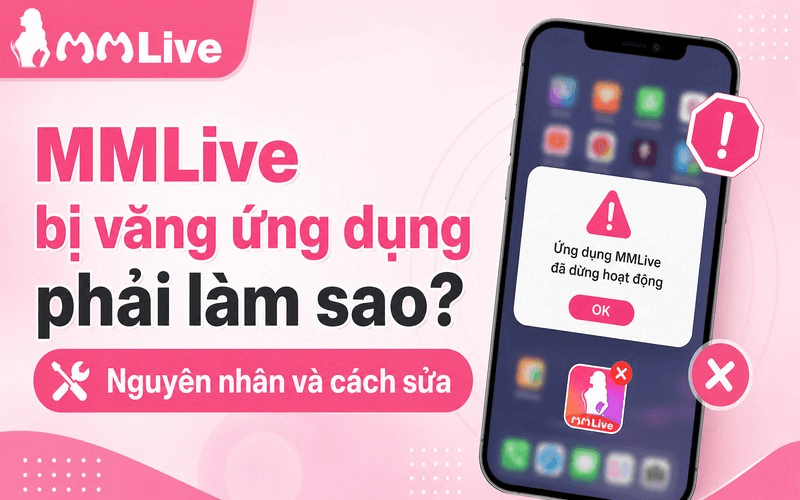 MMLive bị văng ứng dụng phải làm sao? Nguyên nhân và cách sửa