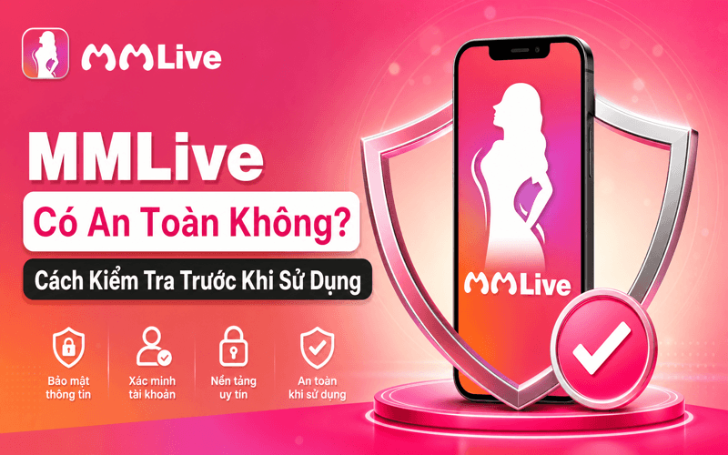 MMLive Có An Toàn Không? Cách Kiểm Tra Trước Khi Sử Dụng