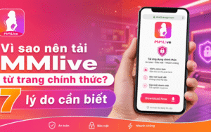 Vì sao nên tải MMlive từ trang chính thức? 7 lý do cần biết