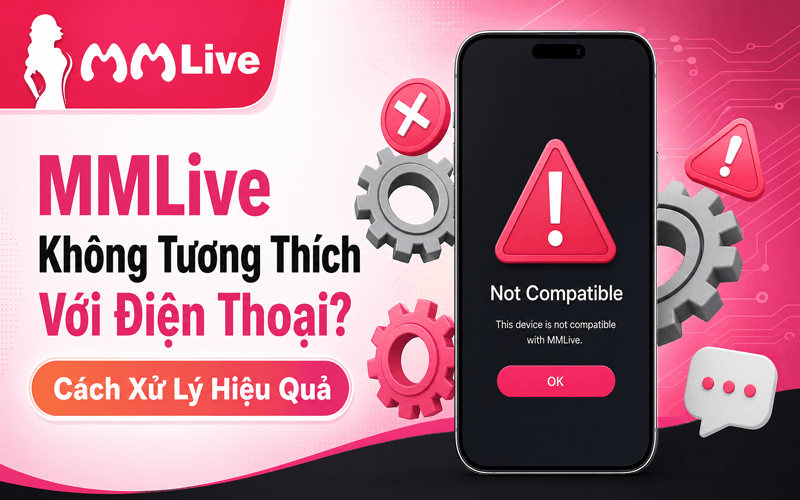 MMLive Không Tương Thích Với Điện Thoại? Cách Xử Lý Hiệu Quả